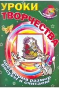  - Уроки творчества. Цвет, форма, размер. Рисуем и считаем
