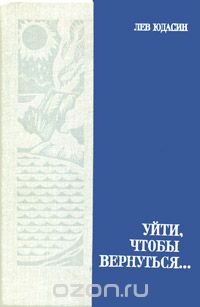 Лев Юдасин - Уйти, чтобы вернуться...