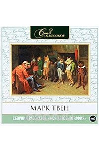 Марк Твен - Моя автобиография. Сборник рассказов