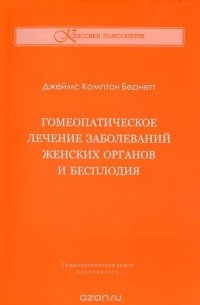 Джеймс Комптон Бернетт - Гомеопатическое лечение заболеваний женских органов и бесплодия