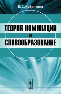 Елена Кубрякова - Теория номинации и словообразование