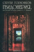 Сергей Горюнков - Гвидонерия, или Русская история глазами А. С. Пушкина