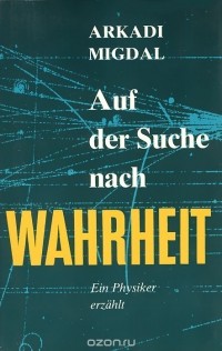 Аркадий Мигдал - Auf der Suche nach Wahrheit: Ein Physiker erzahlt