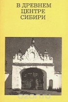 Святозар Заварихин - В древнем центре Сибири