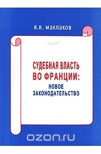 Вячеслав Маклаков - Судебная власть во Франции. Новое законодательство