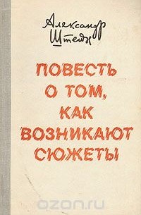 Александр Штейн - Повесть о том, как возникают сюжеты