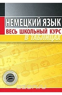 Немецкий язык. Весь школьный курс в таблицах