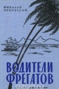 Николай Чуковский - Водители фрегатов (сборник)