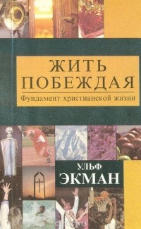 Ульф Экман - Жить побеждая. Фундамент христианской жизни