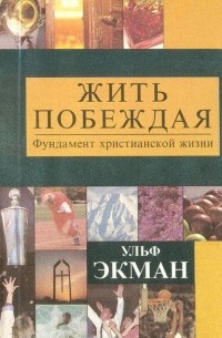 Ульф Экман - Жить побеждая. Фундамент христианской жизни