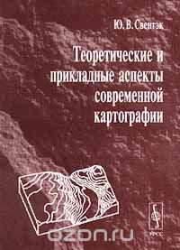 Юрий Свентэк - Теоретические и прикладные аспекты современной картографии