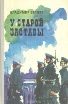 Владимир Беляев - У старой заставы