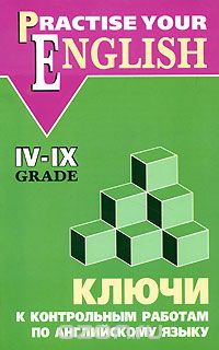 Ольга Акимова - Practise Your English: 4-9 Grade / Ключи к контрольным работам по английскому языку. 4-9 класс
