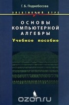 Галина Поднебесова - Основы компьютерной алгебры. Элективный курс