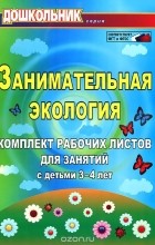 Елена Щербанева - Занимательная экология. Комплект рабочих листов для занятий с детьми 3-4 лет