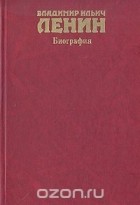  - Владимир Ильич Ленин. Биография