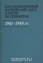  - Краснознаменный Балтийский флот в битве за Ленинград 1941-1944