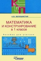 Анна Белошистая - Математика и конструирование в 1 классе