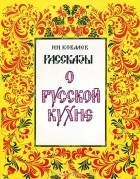 Николай Ковалёв - Рассказы о русской кухне