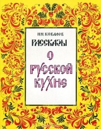 Николай Ковалёв - Рассказы о русской кухне