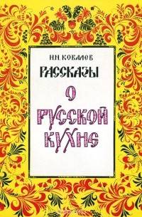 Николай Ковалев - Рассказы о русской кухне