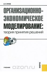 Александр Орлов - Организационно-экономическое моделирование. Теория принятия решений