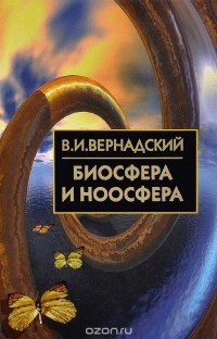 Владимир Вернадский - Биосфера и ноосфера