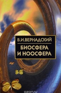 Владимир Вернадский - Биосфера и ноосфера