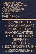 Берлинская (Потсдамская) конференция руководителей трех союзных держав - СССР, США и Великобритании (17 июля - 2 августа 1945 г.)