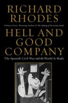 Richard Rhodes - Hell and Good Company: The Spanish Civil War and the World it Made