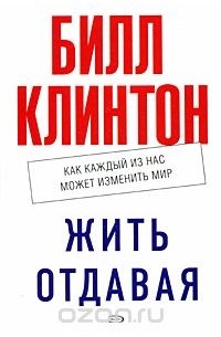 Билл Клинтон - Жить отдавая. Как каждый из нас может изменить мир