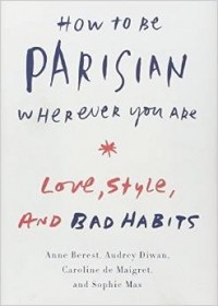  - How to Be Parisian Wherever You Are: Love, Style, and Bad Habits