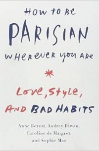 How to Be Parisian Wherever You Are: Love, Style, and Bad Habits