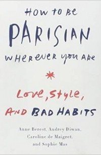  - How to Be Parisian Wherever You Are: Love, Style, and Bad Habits