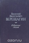 Василий Верещагин - Василий Васильевич Верещагин. Избранные письма