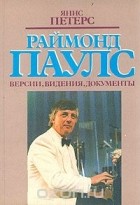 Янис Петерс - Раймонд Паулс. Версии, видения, документы