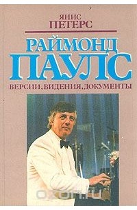 Янис Петерс - Раймонд Паулс. Версии, видения, документы