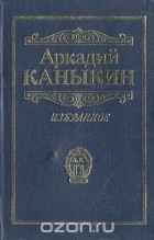 Аркадий Каныкин - Аркадий Каныкин. Избранное