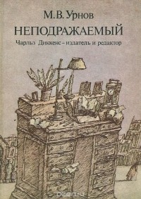 Михаил Урнов - Неподражаемый. Чарльз Диккенс - издатель и редактор