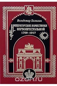Вольдемар Балязин - Императорские наместники первопрестольной. 1709-1917