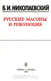 Борис Николаевский - Русские масоны и революция