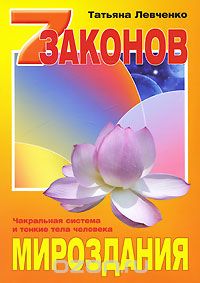 Татьяна Левченко - Семь законов Мироздания. Чакральная система и тонкие тела человека