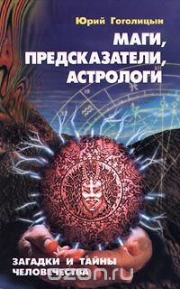 Юрий Гоголицын - Маги, предсказатели, астрологи. Загадки и тайны человечества