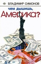 Владимир Симонов - Чем дышишь, Америка?