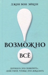 Джон Вон Эйкен - Возможно все! Дерзни в это поверить... Действуй, чтобы это доказать!