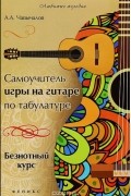 Алексей Чавычалов - Самоучитель игры на гитаре по табулатуре. Безнотный курс