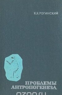 Яков Рогинский - Проблемы антропогенеза