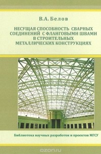 Виктор Белов - Несущая способность сварных соединений с фланговыми швами в строительных металлических конструкциях