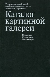  - Государственный музей изобразительных искусств имени А. С. Пушкина. Каталог картинной галереи: Живопись. Скульптура. Миниатюра