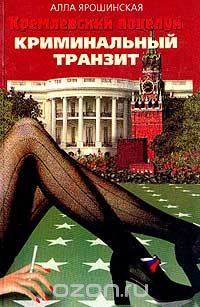 Алла Ярошинская - Кремлевский поцелуй: В 2 книгах. Книга 1. Криминальный транзит